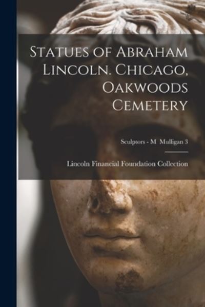 Cover for Lincoln Financial Foundation Collection · Statues of Abraham Lincoln. Chicago, Oakwoods Cemetery; Sculptors - M Mulligan 3 (Paperback Book) (2021)