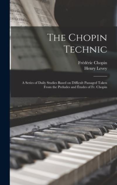Cover for Frederic 1810-1849 Chopin · The Chopin Technic: a Series of Daily Studies Based on Difficult Passaged Taken From the Preludes and Etudes of Fr. Chopin (Hardcover Book) (2021)