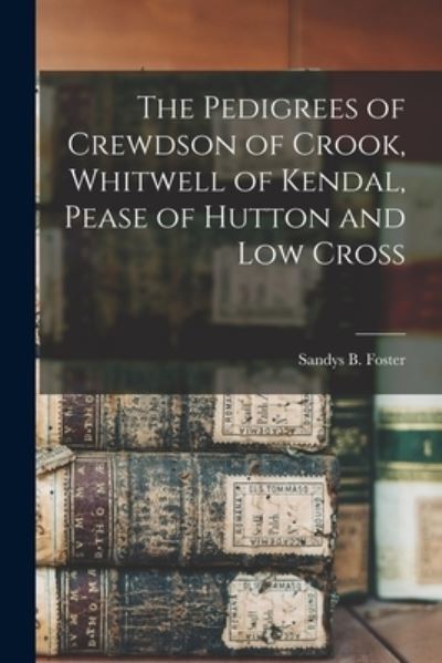 Cover for Sandys B (Sandys Birket) Foster · The Pedigrees of Crewdson of Crook, Whitwell of Kendal, Pease of Hutton and Low Cross (Paperback Book) (2021)