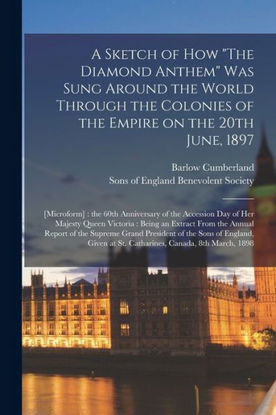 Cover for Barlow 1846-1913 Cumberland · A Sketch of How The Diamond Anthem Was Sung Around the World Through the Colonies of the Empire on the 20th June, 1897: [microform]: the 60th Anniversary of the Accession Day of Her Majesty Queen Victoria: Being an Extract From the Annual Report... (Pocketbok) (2021)