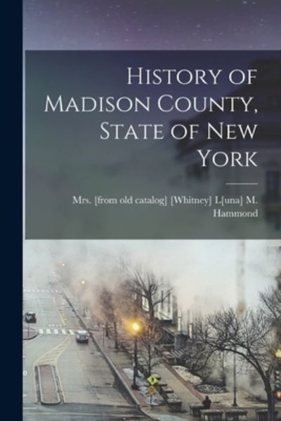 Cover for [From [Whitney] L[una] M Hammond · History of Madison County, State of New York (Book) (2022)