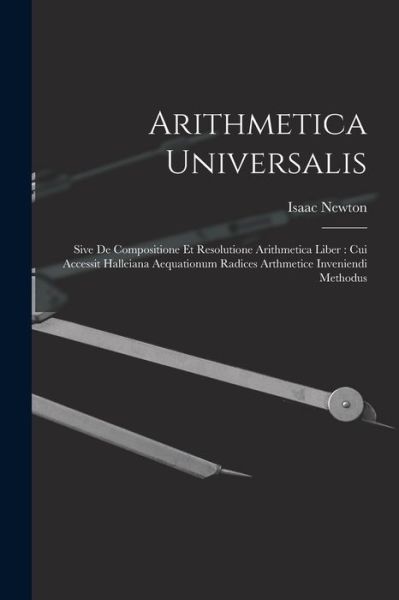Arithmetica Universalis : Sive de Compositione et Resolutione Arithmetica Liber - Isaac Newton - Books - Creative Media Partners, LLC - 9781016433808 - October 27, 2022
