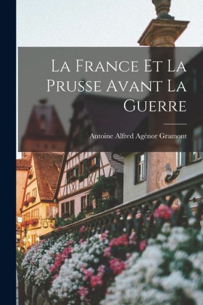 Cover for Antoine Alfred Agénor Gramont · France et la Prusse Avant la Guerre (Book) (2022)