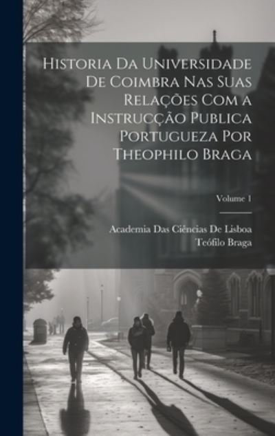 Cover for Teófilo Braga · Historia Da Universidade de Coimbra Nas Suas Relações Com a Instrucção Publica Portugueza Por Theophilo Braga; Volume 1 (Bok) (2023)
