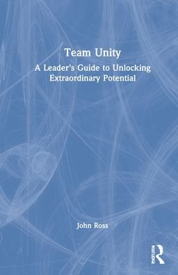 Cover for John Ross · Team Unity: A Leader's Guide to Unlocking Extraordinary Potential (Hardcover Book) (2022)