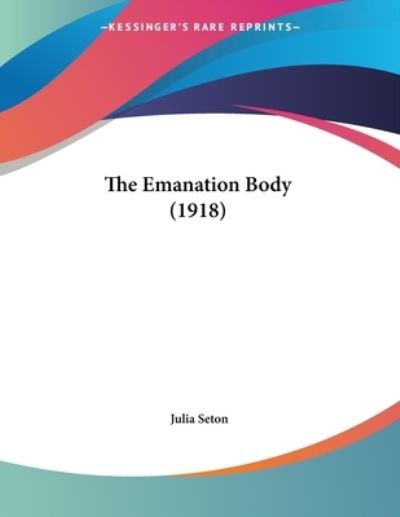 Cover for Julia Seton · The Emanation Body (1918) (Paperback Book) (2009)