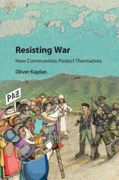 Cover for Kaplan, Oliver (University of Denver) · Resisting War: How Communities Protect Themselves (Hardcover Book) (2017)