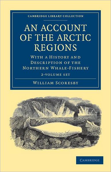 Cover for William Scoresby · An Account of the Arctic Regions 2 Volume Set: With a History and Description of the Northern Whale-Fishery - Cambridge Library Collection - Polar Exploration (Book pack) (2011)