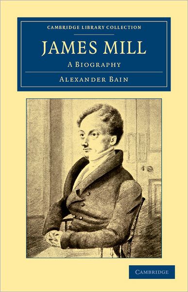 Cover for Alexander Bain · James Mill: A Biography - Cambridge Library Collection - British and Irish History, 19th Century (Paperback Book) (2011)