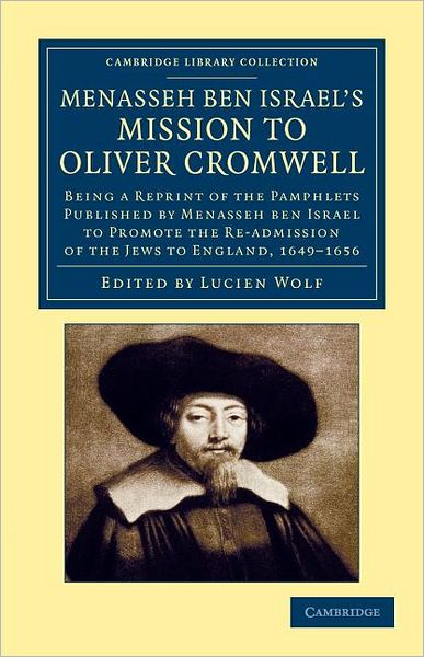 Menasseh Ben Israel · Menasseh ben Israel's Mission to Oliver Cromwell: Being a Reprint of the Pamphlets Published by Menasseh ben Israel to Promote the Re-admission of the Jews to England, 1649–1656 - Cambridge Library Collection - British & Irish History, 17th & 18th Centuri (Paperback Book) (2012)