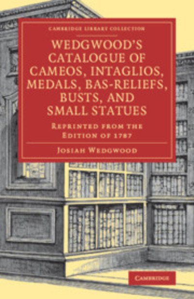Cover for Josiah Wedgwood · Wedgwood's Catalogue of Cameos, Intaglios, Medals, Bas-Reliefs, Busts, and Small Statues: Reprinted from the Edition of 1787 - Cambridge Library Collection - Art and Architecture (Taschenbuch) (2019)