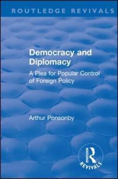 Cover for Arthur Ponsonby · Revival: Democracy and Diplomacy (1915): A Plea for Popular Control of Foreign Policy - Routledge Revivals (Gebundenes Buch) (2018)