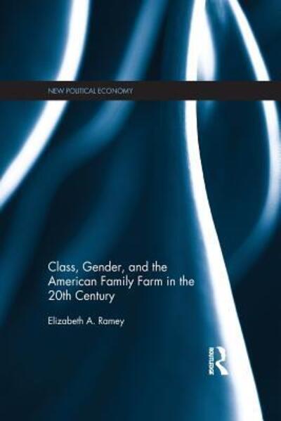 Cover for Ramey, Elizabeth (Hobart and William Smith Colleges, USA) · Class, Gender, and the American Family Farm in the 20th Century - New Political Economy (Paperback Book) (2016)