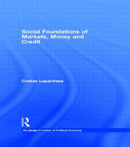 Cover for Lapavitsas, Costas (School of Oriental and African Studies, University of London, UK) · Social Foundations of Markets, Money and Credit - Routledge Frontiers of Political Economy (Paperback Book) (2015)