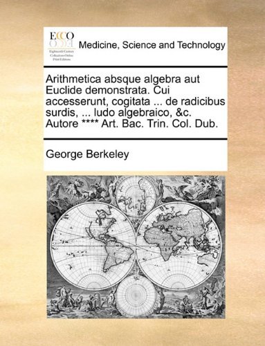 Cover for George Berkeley · Arithmetica Absque Algebra Aut Euclide Demonstrata. Cui Accesserunt, Cogitata ... De Radicibus Surdis, ... Ludo Algebraico, &amp;c. Autore **** Art. Bac. Trin. Col. Dub. (Paperback Book) [Latin edition] (2010)