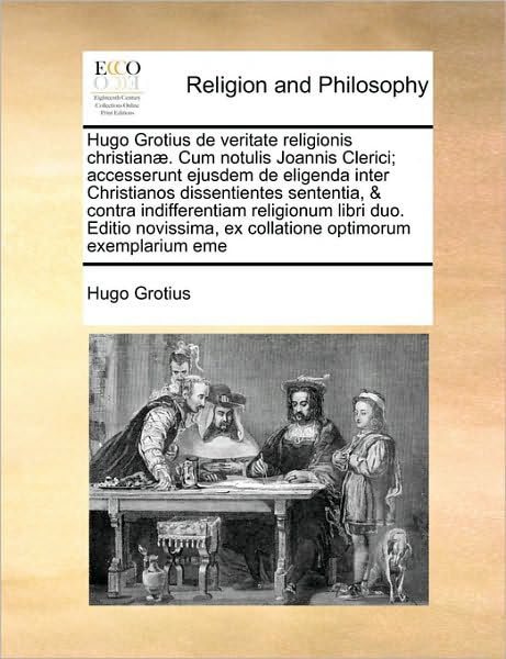 Cover for Hugo Grotius · Hugo Grotius De Veritate Religionis Christian]. Cum Notulis Joannis Clerici; Accesserunt Ejusdem De Eligenda Inter Christianos Dissentientes Sententia (Paperback Book) (2010)