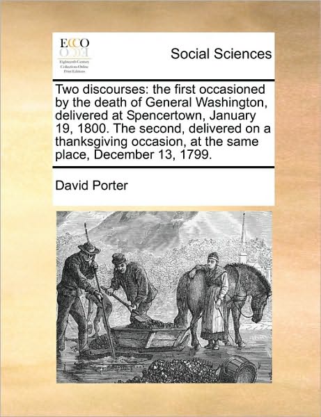 Cover for David Porter · Two Discourses: the First Occasioned by the Death of General Washington, Delivered at Spencertown, January 19, 1800. the Second, Delivered on a ... at the Same Place, December 13, 1799. (Pocketbok) (2010)