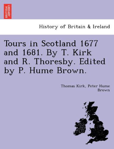 Tours in Scotland 1677 and 1681. by T. Kirk and R. Thoresby. Edited by P. Hume Brown. - Peter Hume Brown - Książki - British Library, Historical Print Editio - 9781241080808 - 1 lutego 2011