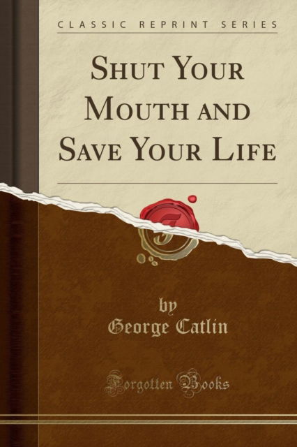 Cover for George Catlin · Shut Your Mouth and Save Your Life (Classic Reprint) (Paperback Book) (2018)