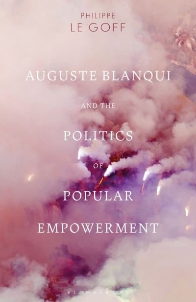 Cover for Goff, Philippe Le (Assistant Professor, University of Warwick, UK) · Auguste Blanqui and the Politics of Popular Empowerment (Paperback Book) (2022)