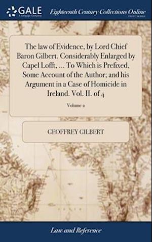 Law of Evidence, by Lord Chief Baron Gilbert. Considerably Enlarged by Capel Lofft, ... to Which Is Prefixed, Some Account of the Author; and His Argument in a Case of Homicide in Ireland. Vol. II. of 4; Volume 2 - Geoffrey Gilbert - Bücher - Creative Media Partners, LLC - 9781385247808 - 22. April 2018