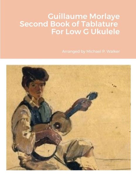 Cover for Michael Walker · Guillaume Morlaye Second Book of Tablature for Low G Ukulele (Buch) (2022)