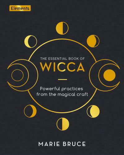 The Essential Book of Wicca: Powerful Practices from the Magical Craft - Elements - Marie Bruce - Książki - Arcturus Publishing Ltd - 9781398810808 - 1 lipca 2022