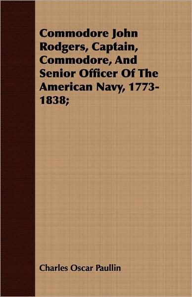 Cover for Charles Oscar Paullin · Commodore John Rodgers, Captain, Commodore, and Senior Officer of the American Navy, 1773-1838; (Paperback Book) (2008)