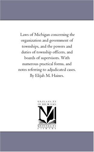 Cover for Michigan Historical Reprint Series · Laws of Michigan Concerning the Organization and Government of Townships, and the Powers and Duties of Township Officers, and Boards of Supervisors. ... to Adjudicated Cases. by Elijah M. Haines. (Paperback Book) (2006)