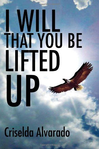 Cover for Criselda Alvarado · I Will That You Be Lifted Up (Paperback Book) (2009)