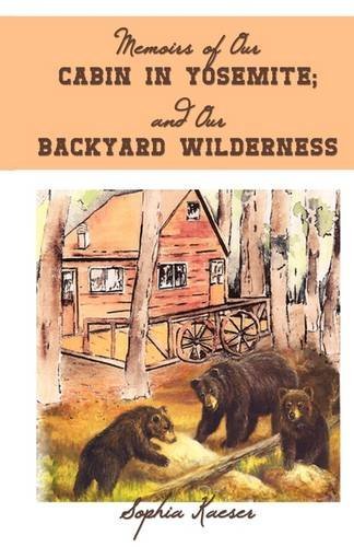 Memoirs of Our Cabin in Yosemite; and Our Backyard Wilderness - Sophia Kaeser - Kirjat - iUniverse - 9781440140808 - maanantai 18. toukokuuta 2009