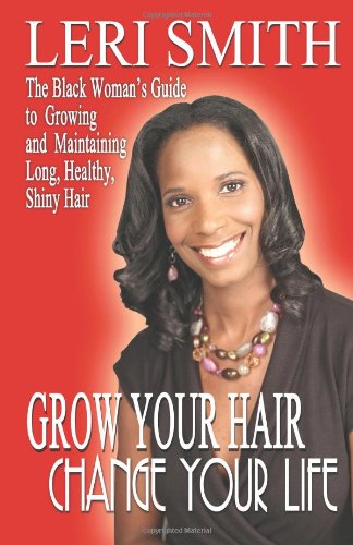 Grow Your Hair, Change Your Life: the Black Woman's Guide to Growing and Maintaining Long, Healthy, Shiny Hair - Leri Smith - Libros - CreateSpace Independent Publishing Platf - 9781461138808 - 28 de mayo de 2011