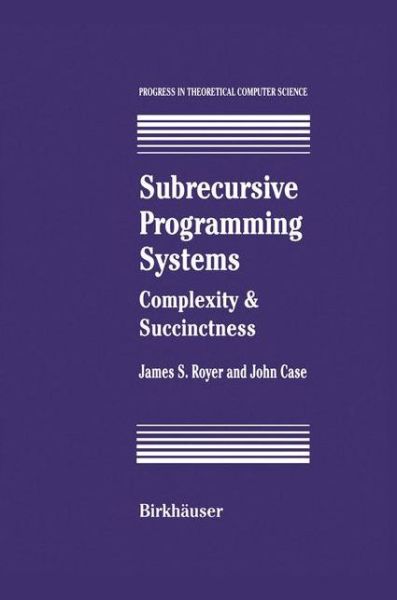 Cover for James S. Royer · Subrecursive Programming Systems: Complexity &amp; Succinctness - Progress in Theoretical Computer Science (Paperback Bog) [Softcover Reprint of the Original 1st Ed. 1994 edition] (2012)
