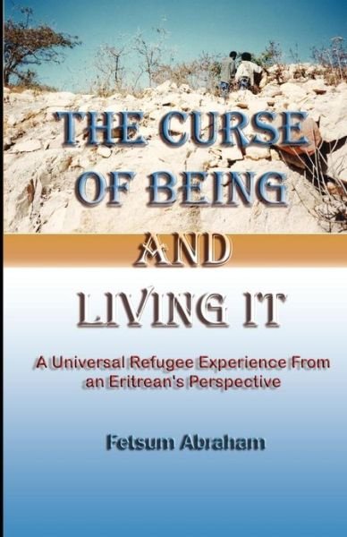 Cover for Fetsum Abraham · The Curse of Being and Living It: a Universal Refugee Experience  from an Eritrean's Perspective (Pocketbok) (2012)