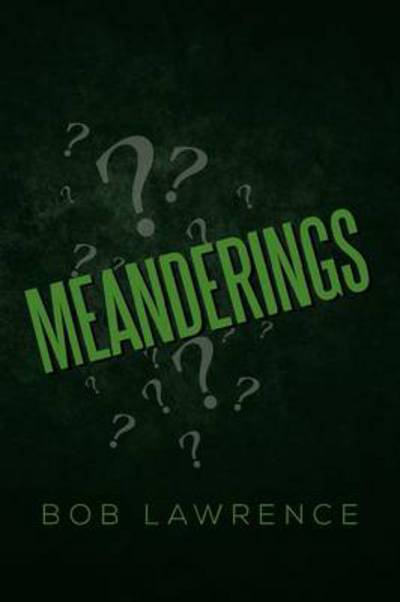 Meanderings - Bob Lawrence - Kirjat - Xlibris Corporation - 9781483666808 - tiistai 30. heinäkuuta 2013