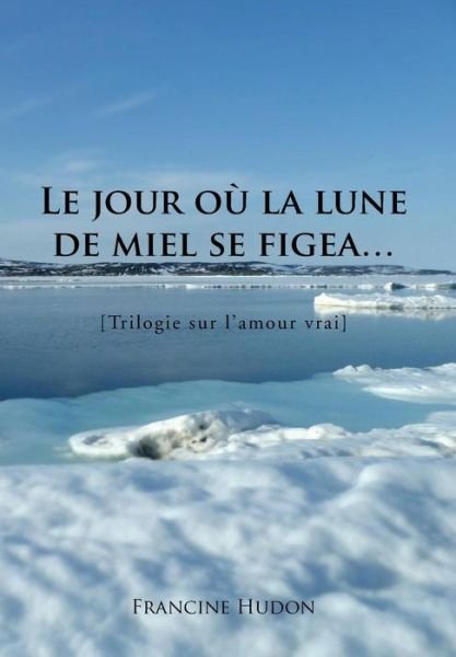 Cover for Francine Hudon · Le Jour Ou La Lune De Miel Se Figea...: Trilogie Sur L'amour Vrai (Inbunden Bok) (2013)