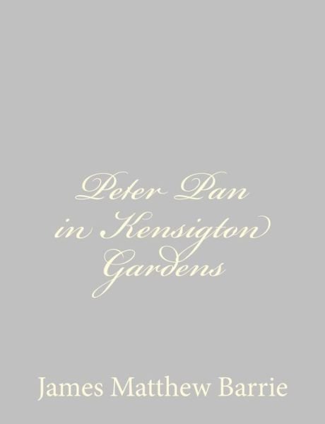 Peter Pan in Kensigton Gardens - James Matthew Barrie - Livros - CreateSpace Independent Publishing Platf - 9781484867808 - 2 de maio de 2013