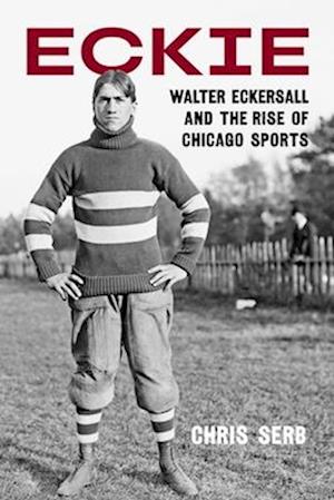 Cover for Chris Serb · Eckie: Walter Eckersall and the Rise of Chicago Sports (Hardcover Book) (2025)