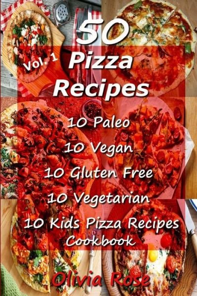 Cover for Olivia Rose · 50 Pizza Recipes 10 Paleo 10 Vegan 10 Gluten Free 10 Vegetarian 10 Kids Pizza Recipes Cookbook (Paperback Book) (2015)