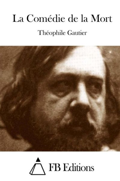 La Comedie De La Mort - Theophile Gautier - Books - Createspace - 9781508758808 - March 5, 2015