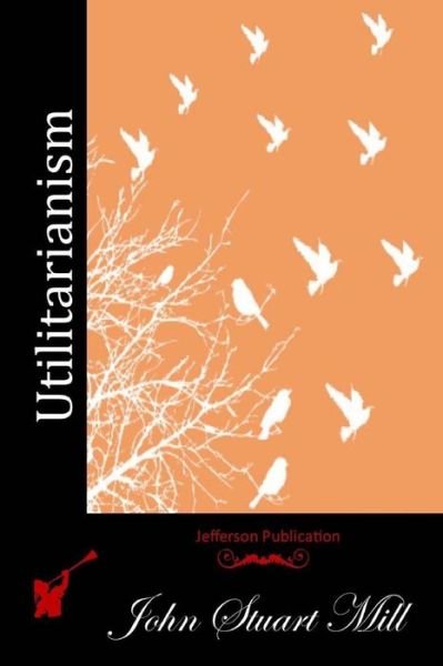 Utilitarianism - John Stuart Mill - Books - Createspace - 9781512043808 - May 4, 2015