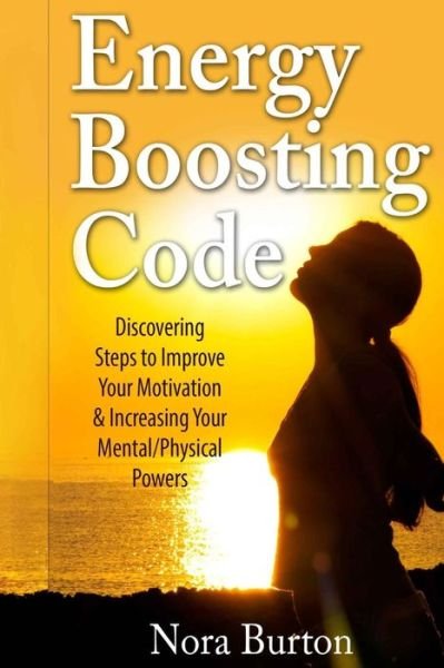 Cover for Nora Burton · Energy Boosting Code: Discovering Steps to Improve Your Motivation &amp; Increasing Your Mental / Physical Powers (Taschenbuch) (2015)