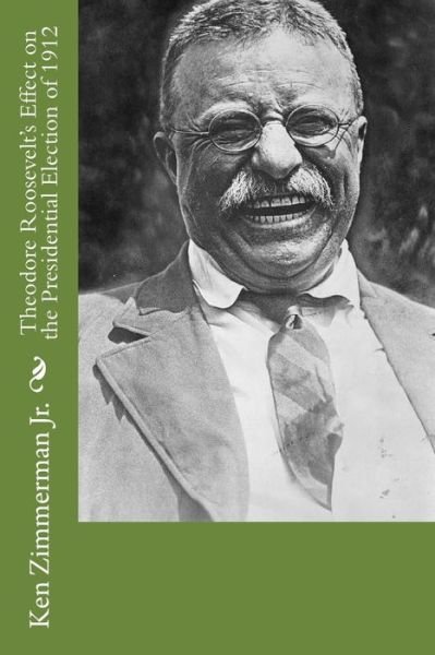 Cover for Zimmerman, Ken, Jr · Theodore Roosevelt's Effect on the Presidential Election of 1912 (Pocketbok) (2014)