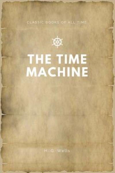 The Time Machine - H G Wells - Books - Createspace Independent Publishing Platf - 9781547173808 - June 6, 2017