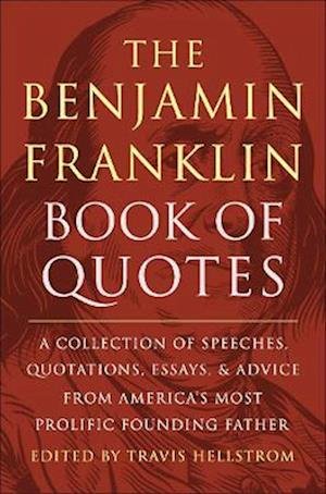 Travis Hellstrom · The Benjamin Franklin Book of Quotes: A Collection of Speeches, Quotations, Essays and Advice from America's Most Prolific Founding Father (Inbunden Bok) (2024)