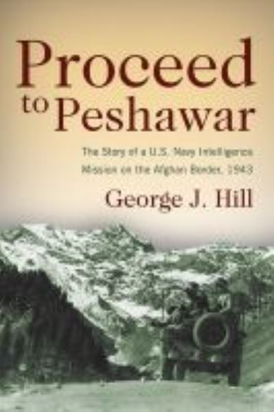 Cover for George Hill · Proceed to Peshawar: The Story of a U.S. Navy Intelligence Mission on the Afghan Border, 1943 (Paperback Book) (2013)