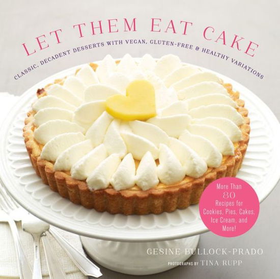 Cover for Gesine Bullock-Prado · Let Them Eat Cake: Classic, Decadent Desserts with Vegan, Gluten-Free &amp; Healthy Variations: More Than 80 Recipes for Cookies, Pies, Cakes, Ice Cream, and More! (Hardcover Book) (2015)