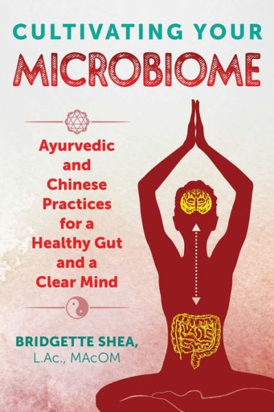 Cover for Shea, Bridgette, L.Ac., MAcOM · Cultivating Your Microbiome: Ayurvedic and Chinese Practices for a Healthy Gut and a Clear Mind (Paperback Book) (2020)