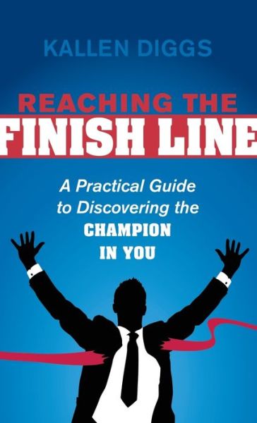 Cover for Kallen Diggs · Reaching the Finish Line: A Practical Guide to Discovering the Champion in You (Hardcover Book) (2015)