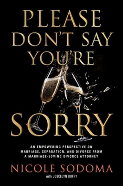 Cover for Nicole Sodoma · Please Don't Say You're Sorry: An Empowering Perspective on Marriage, Separation, and Divorce from a Marriage-Loving Divorce Attorney (Hardcover Book) (2022)